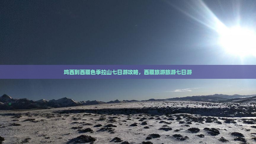 鸡西到西藏色季拉山七日游