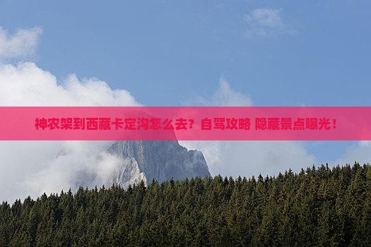 神农架到西藏卡定沟景点 神农架到西藏卡定沟景点