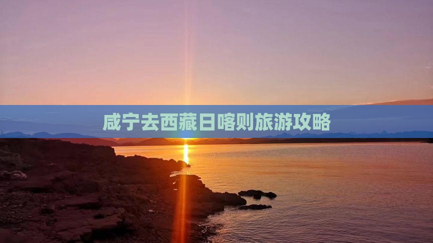 咸宁去西藏日喀则旅行社