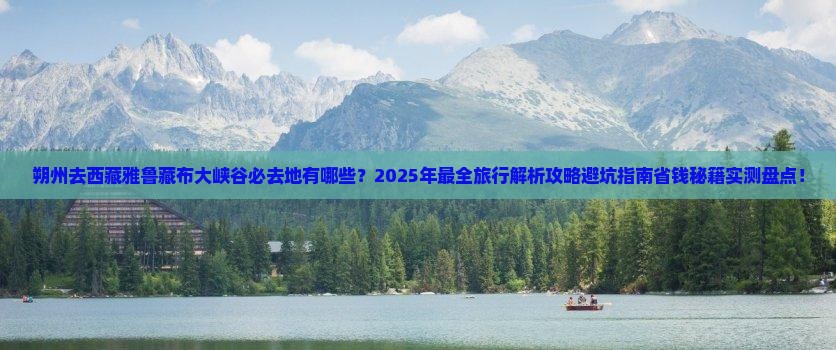 朔州去西藏雅鲁藏布大峡谷必去地