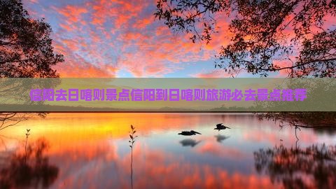 信阳去西藏日喀则景点