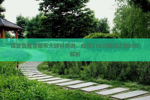 保定去雅鲁藏布大峡谷旅游，自驾318川藏线之旅时长解析