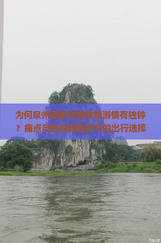 为何泉州游客对团体旅游情有独钟？痛点与热词新趋势下的出行选择！