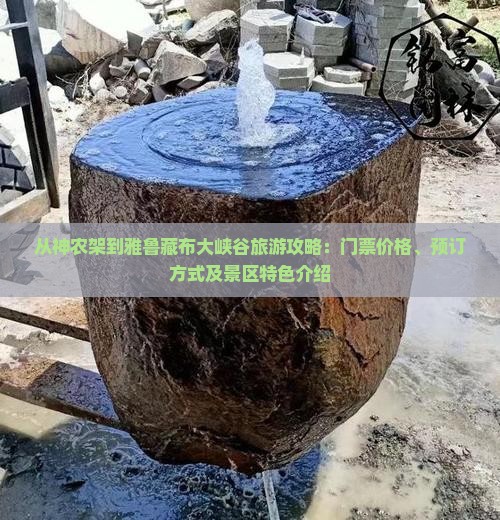 从神农架到雅鲁藏布大峡谷旅游攻略：门票价格、预订方式及景区特色介绍
