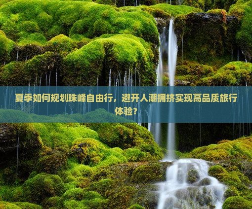 夏季如何规划珠峰自由行，避开人潮拥挤实现高品质旅行体验？