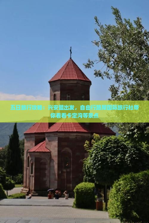 五日旅行攻略：兴安盟出发，自由行路犀国际旅行社带你看看卡定沟等景点