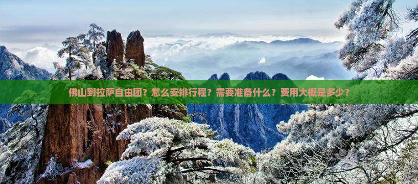 佛山到拉萨自由团？怎么安排行程？需要准备什么？费用大概是多少？