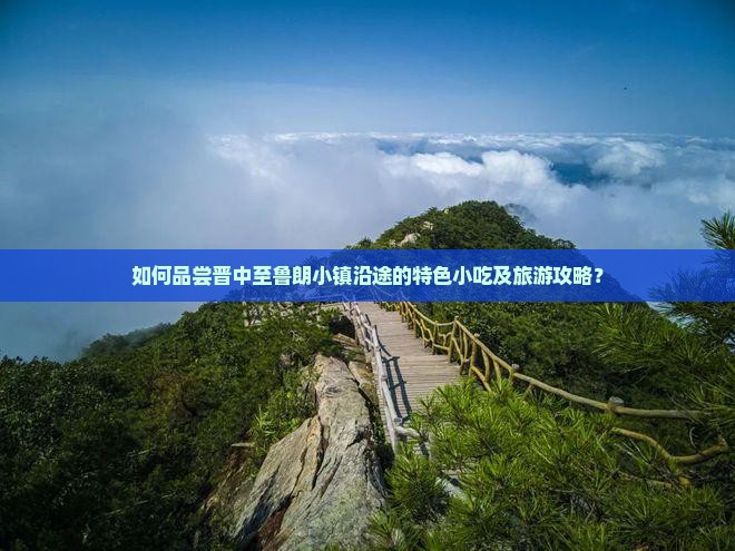 如何品尝晋中至鲁朗小镇沿途的特色小吃及旅游攻略？