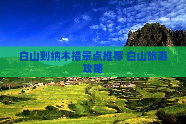 白山到纳木措景点推荐 白山旅游攻略