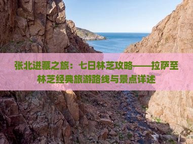 张北进藏之旅：七日林芝攻略——拉萨至林芝经典旅游路线与景点详述