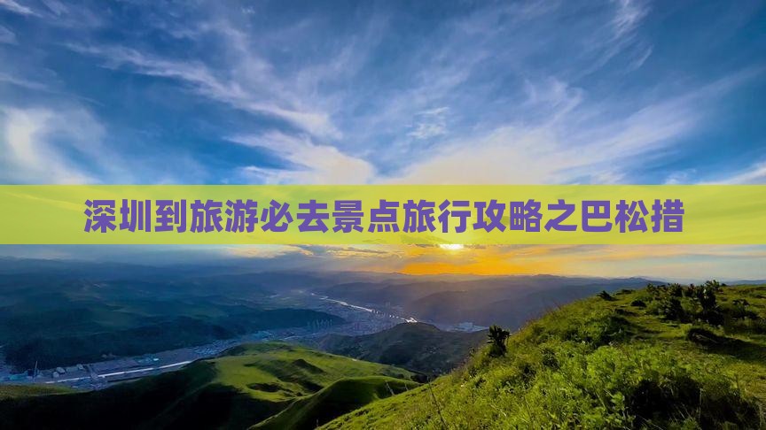 深圳到旅游必去景点旅行攻略之巴松措