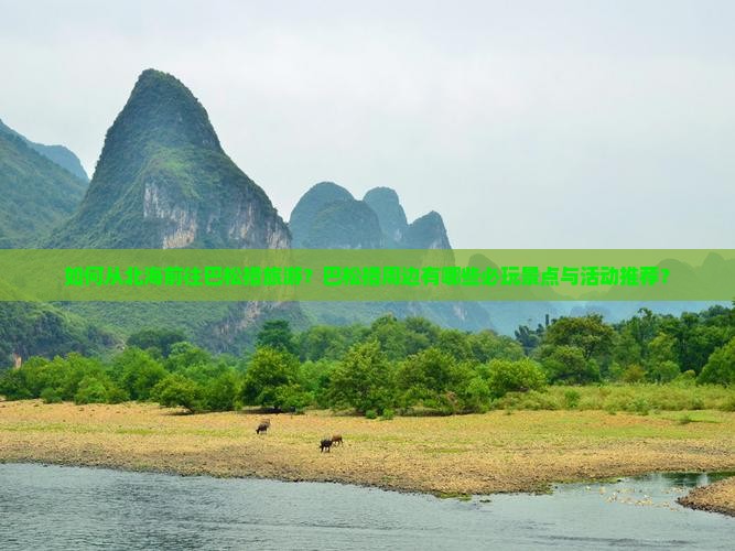 如何从北海前往巴松措旅游？巴松措周边有哪些必玩景点与活动推荐？