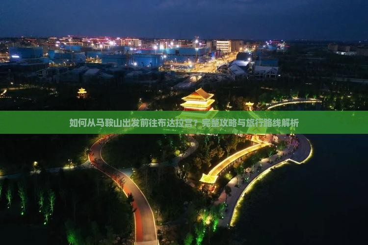 如何从马鞍山出发前往布达拉宫？完整攻略与旅行路线解析