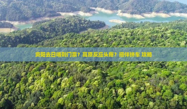 资阳去日喀则门票？高原反应头疼？搭伴拼车+攻略