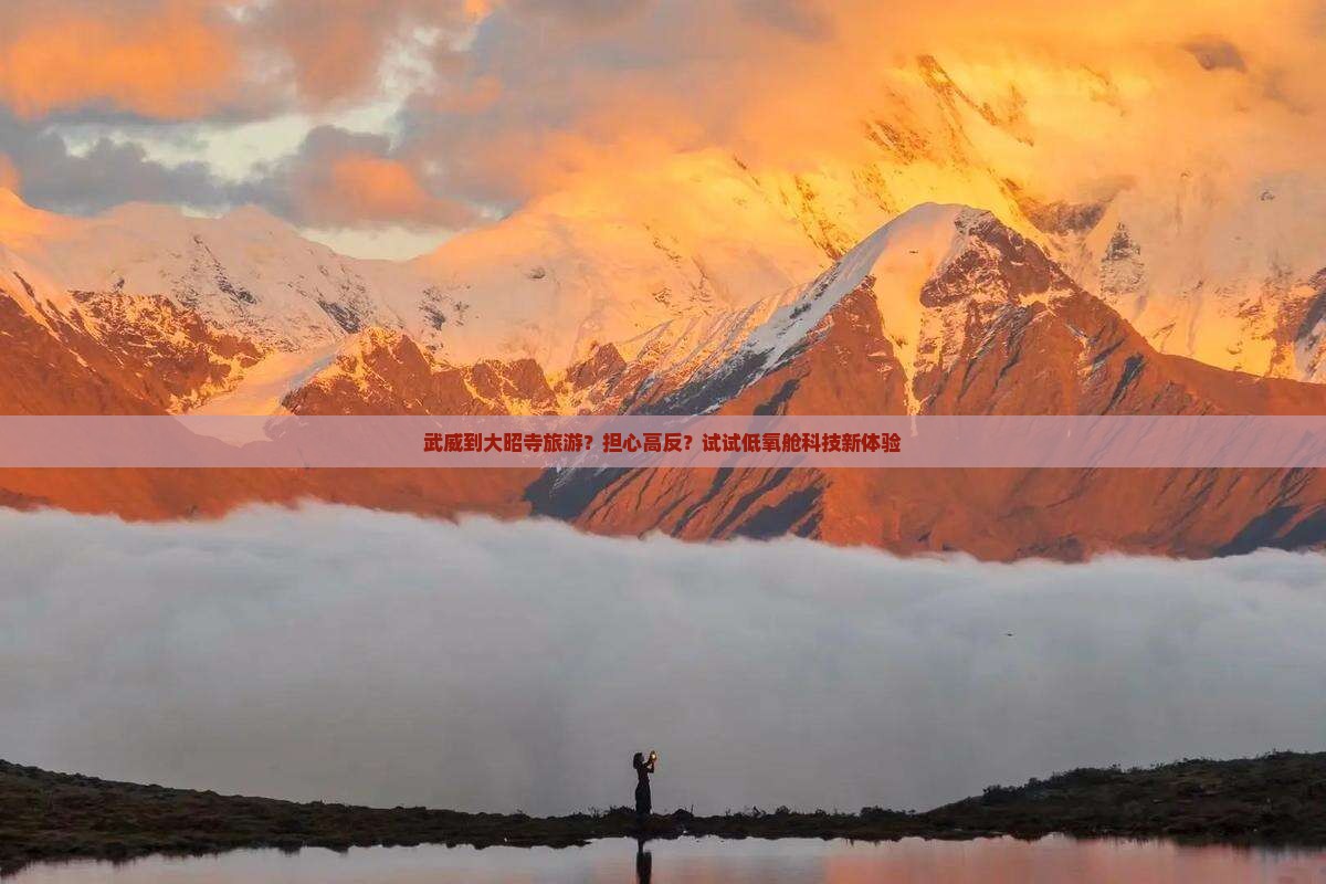 武威到大昭寺旅游？担心高反？试试低氧舱科技新体验