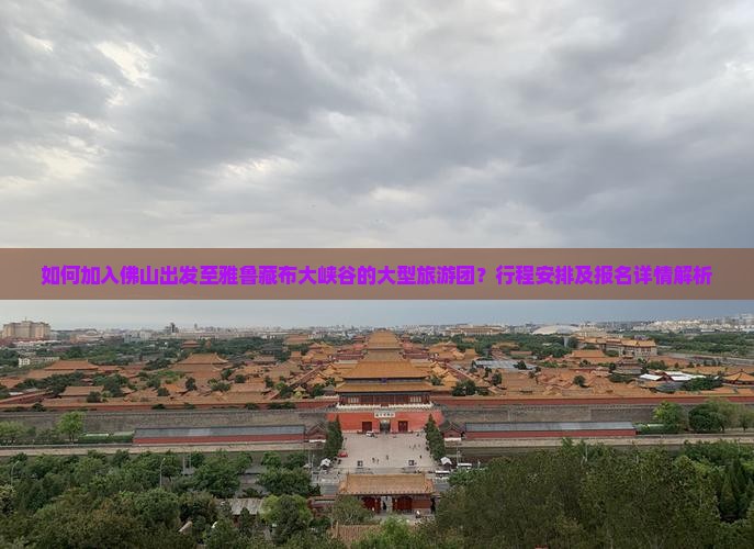 如何加入佛山出发至雅鲁藏布大峡谷的大型旅游团？行程安排及报名详情解析