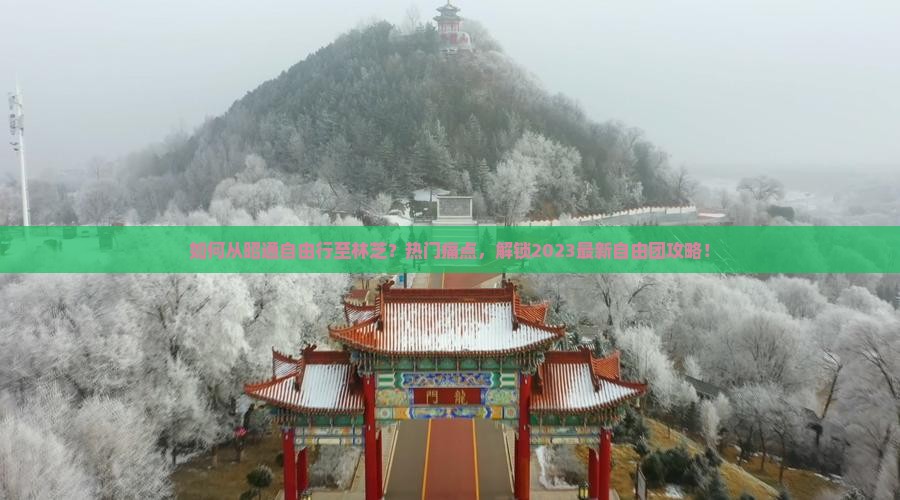 如何从昭通自由行至林芝？热门痛点，解锁2023最新自由团攻略！