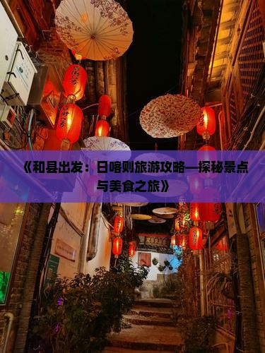 《和县出发：日喀则旅游攻略—探秘景点与美食之旅》