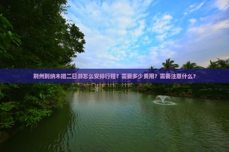荆州到纳木措二日游怎么安排行程？需要多少费用？需要注意什么？
