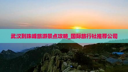 武汉到珠峰旅游景点攻略_国际旅行社推荐公司