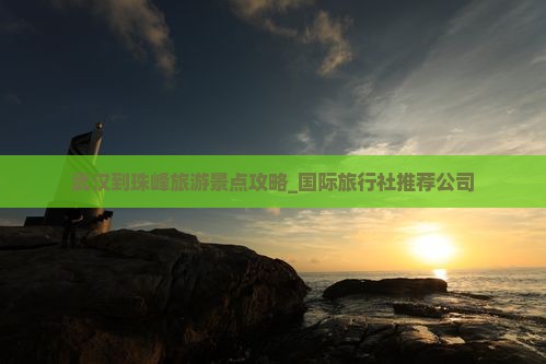 武汉到珠峰旅游景点攻略_国际旅行社推荐公司