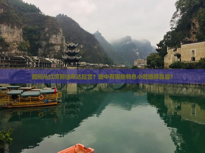 如何从红河前往布达拉宫？途中有哪些特色小吃值得品尝？