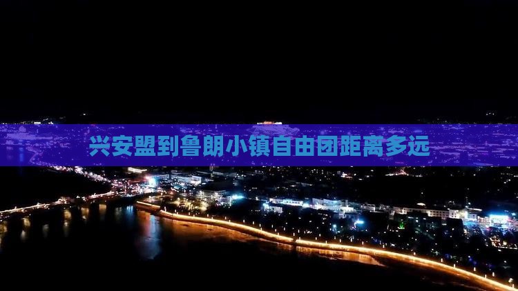 兴安盟到鲁朗小镇自由团距离多远