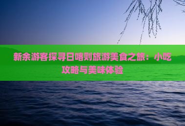 新余游客探寻日喀则旅游美食之旅：小吃攻略与美味体验