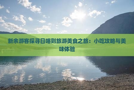 新余游客探寻日喀则旅游美食之旅：小吃攻略与美味体验