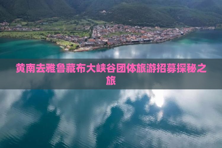 黄南去雅鲁藏布大峡谷团体旅游招募探秘之旅