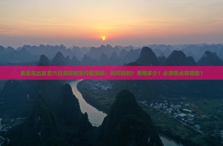 秦皇岛出发至六日游攻略及行程安排，如何规划？费用多少？必游景点有哪些？