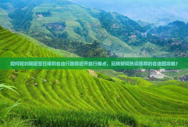 如何规划揭阳至日喀则自由行路犀避开旅行痛点，玩转新词热词推荐的自由团攻略？