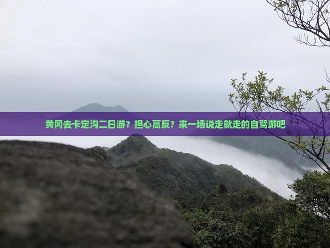 黄冈去卡定沟二日游？担心高反？来一场说走就走的自驾游吧