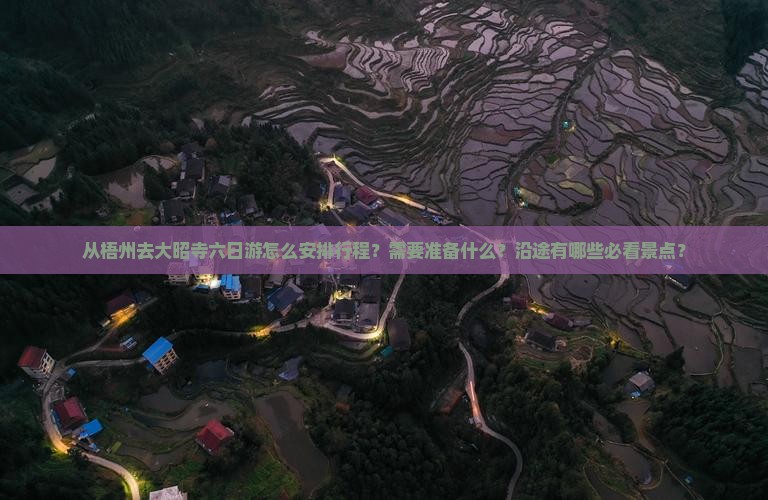 从梧州去大昭寺六日游怎么安排行程？需要准备什么？沿途有哪些必看景点？