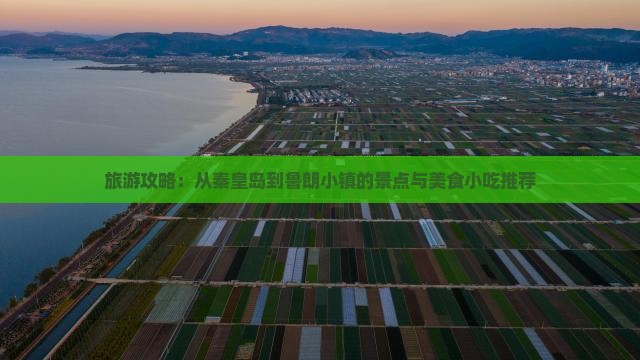 旅游攻略：从秦皇岛到鲁朗小镇的景点与美食小吃推荐