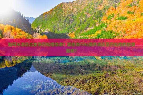 如何从清远出发到巴松措旅游？哪些旅行社提供清远至巴松措的旅游服务？
