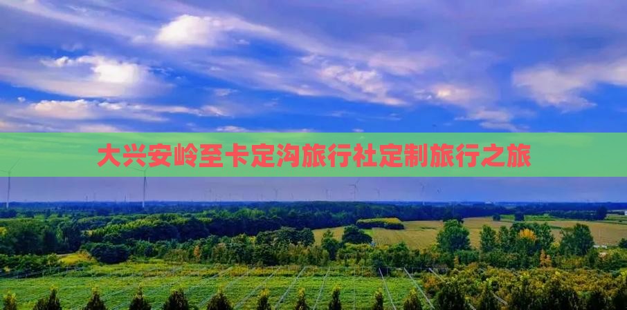 大兴安岭至卡定沟旅行社定制旅行之旅