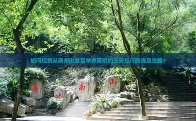 如何规划从荆州出发至羊卓雍措的三天旅行路线及攻略？