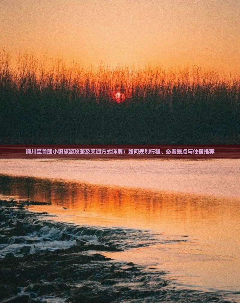 铜川至鲁朗小镇旅游攻略及交通方式详解：如何规划行程、必看景点与住宿推荐