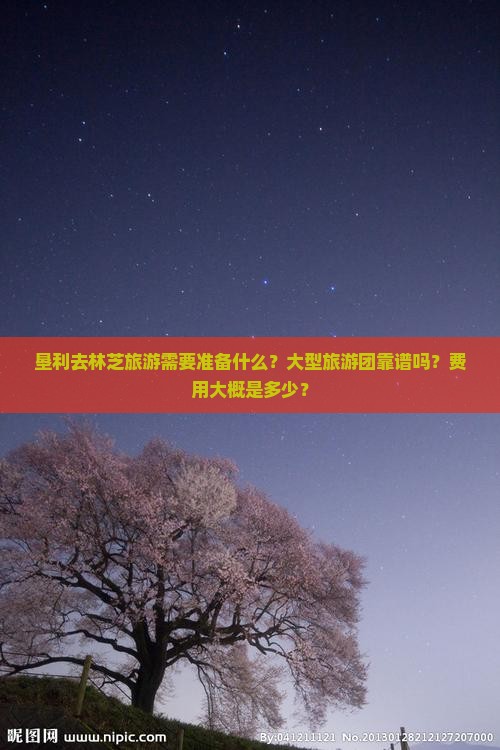 垦利去林芝旅游需要准备什么？大型旅游团靠谱吗？费用大概是多少？