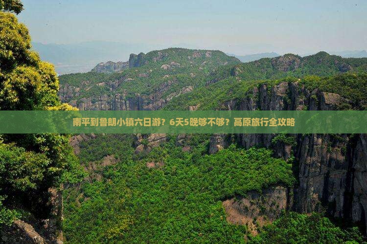 南平到鲁朗小镇六日游？6天5晚够不够？高原旅行全攻略