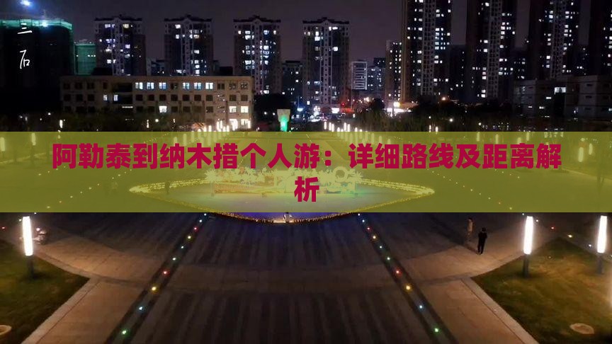 阿勒泰到纳木措个人游：详细路线及距离解析