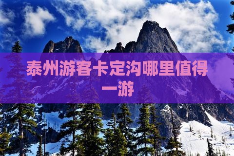 泰州游客卡定沟哪里值得一游 泰州游客卡定沟哪里值得一游