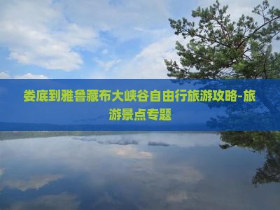 娄底到雅鲁藏布大峡谷自由行旅游攻略-旅游景点专题