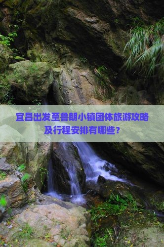 宜昌出发至鲁朗小镇团体旅游攻略及行程安排有哪些？