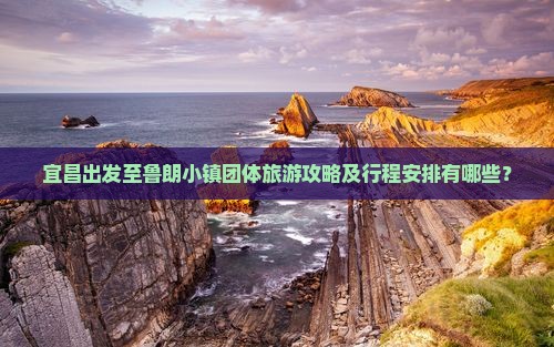 宜昌出发至鲁朗小镇团体旅游攻略及行程安排有哪些？
