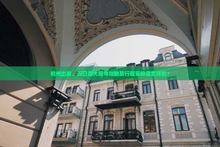 杭州出发，五日游大昭寺攻略及行程安排是怎样的？