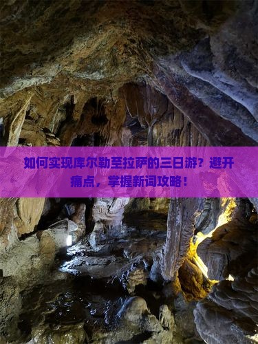 如何实现库尔勒至拉萨的三日游？避开痛点，掌握新词攻略！