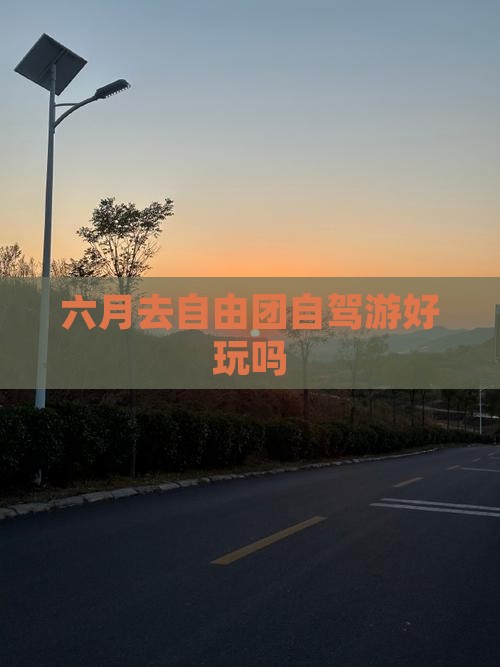 六月去自由团自驾游好玩吗