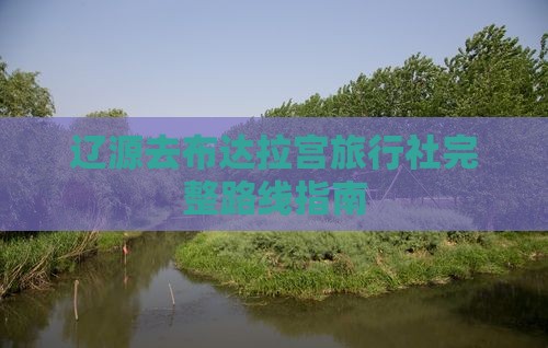 辽源去布达拉宫旅行社完整路线指南